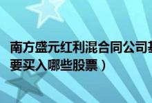 南方盛元红利混合同公司基金表现如何（2021年第二季度主要买入哪些股票）