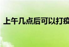 上午几点后可以打疫苗 上午几点后可以借钱