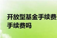开放型基金手续费是多少 开放式指数基金有手续费吗