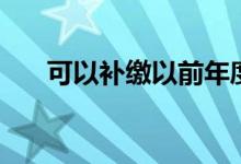 可以补缴以前年度的社保吗 有影响吗 