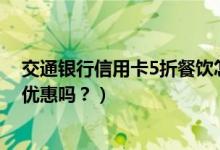 交通银行信用卡5折餐饮怎么用（交通银行信用卡吃饭可以优惠吗？）