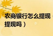 农商银行怎么提现（北京农商银行信用卡可以提现吗）
