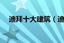迪拜十大建筑（迪拜最出名的建筑盘点）