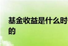 基金收益是什么时候更新 基金收益怎么更新的