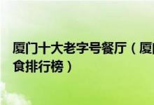 厦门十大老字号餐厅（厦门老字号饭店有哪些厦门老字号美食排行榜）