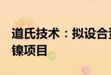 道氏技术：拟设合资公司投建年产2万吨高冰镍项目