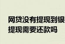 网贷没有提现到银行卡需要还款么 网贷没有提现需要还款吗