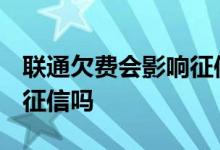 联通欠费会影响征信吗2020 联通欠费会影响征信吗
