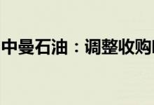 中曼石油：调整收购哈萨克斯坦岸边区块方案