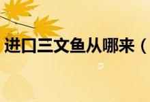 进口三文鱼从哪来（专家提醒暂时不要生吃）