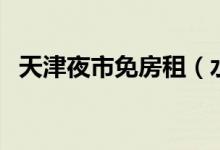 天津夜市免房租（水价电价有相应的优惠）