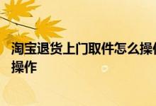 淘宝退货上门取件怎么操作怎么付钱 淘宝退货上门取件怎么操作