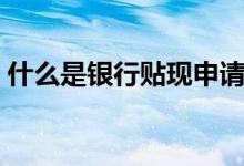 什么是银行贴现申请（什么是银行贴息存款）
