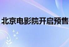北京电影院开启预售（24日首场影票已售罄）