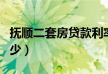 抚顺二套房贷款利率（抚顺小额贷款利率是多少）