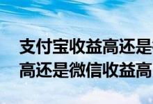 支付宝收益高还是微信收益高呢 支付宝收益高还是微信收益高