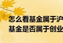 怎么看基金属于沪深300还是创业板 怎么看基金是否属于创业板