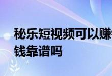 秘乐短视频可以赚钱是真的吗 秘乐短视频赚钱靠谱吗