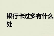银行卡过多有什么坏处 银行卡多了有什么坏处