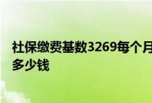 社保缴费基数3269每个月扣多少钱 缴费基数3269退休能拿多少钱 