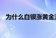 为什么白银涨黄金涨 为什么白银涨黄金跌