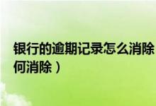 银行的逾期记录怎么消除（北京农商银行信用卡逾期记录如何消除）