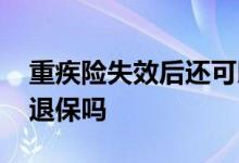重疾险失效后还可以退保吗 重疾险中途可以退保吗