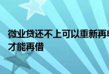 微业贷还不上可以重新再申请贷款 微业贷是不是要全部还完才能再借