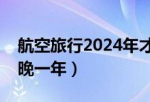 航空旅行2024年才能恢复正常（比预测时间晚一年）