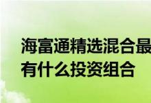 海富通精选混合最新净值跌幅达1.14%基金有什么投资组合