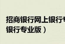 招商银行网上银行专业版app（招商银行网上银行专业版）