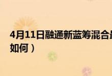4月11日融通新蓝筹混合最新净值是多少（同公司基金表现如何）