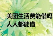 美团生活费能借吗可靠吗 美团生活费是不是人人都能借
