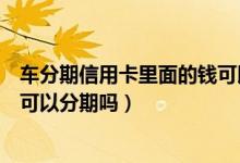 车分期信用卡里面的钱可以提现吗??（交通银行信用卡提现可以分期吗）