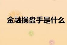 金融操盘手是什么 金融操盘手主要做什么
