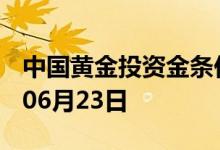 中国黄金投资金条价格今天多少一克 2022年06月23日