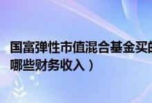 国富弹性市值混合基金买的人多吗（2021年第二季度基金有哪些财务收入）