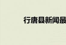 行唐县新闻最新头条（行唐县）