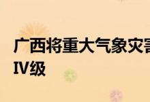 广西将重大气象灾害（暴雨）应急响应调整为Ⅳ级