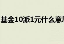 基金10派1元什么意思 基金10派9块什么意思