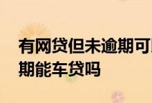 有网贷但未逾期可以办车贷吗 有网贷但没逾期能车贷吗