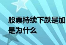 股票持续下跌是加仓还是建仓 股票持续下跌是为什么