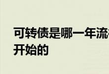 可转债是哪一年流行起来的 可转债是哪一年开始的