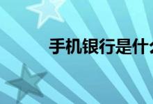 手机银行是什么 手机银行是什么