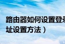 路由器如何设置登录网址（路由器登陆设置网址设置方法）
