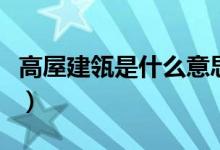 高屋建瓴是什么意思（高屋建瓴是指什么意思）