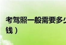 考驾照一般需要多少钱（考驾照一般需要多少钱）