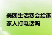 美团生活费会给家人打电话吗 美团借钱会给家人打电话吗