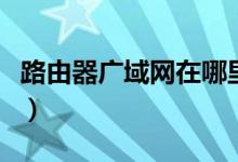 路由器广域网在哪里设置（路由器广域网设置）