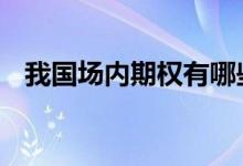我国场内期权有哪些 中国场内期权有哪些